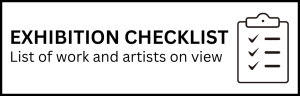 Exhibition Checklist. A List of work and artists on view. 