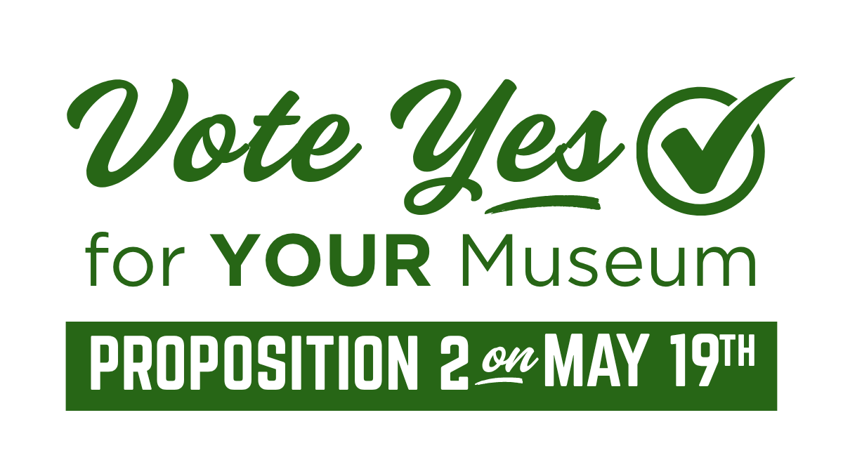 Vote Yes for your Museum. Proposition 2 on May 19th